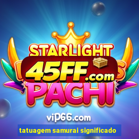 tatuagem samurai significado